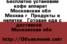 Бесплатно установим кофе-аппарат - Московская обл., Москва г. Продукты и напитки » Готовая еда с доставкой   . Московская обл.